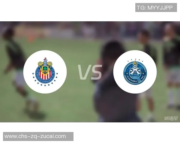 瓜达拉哈与普埃布拉的精彩对决分析与赛后点评